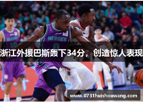 浙江外援巴斯轰下34分,创造惊人表现